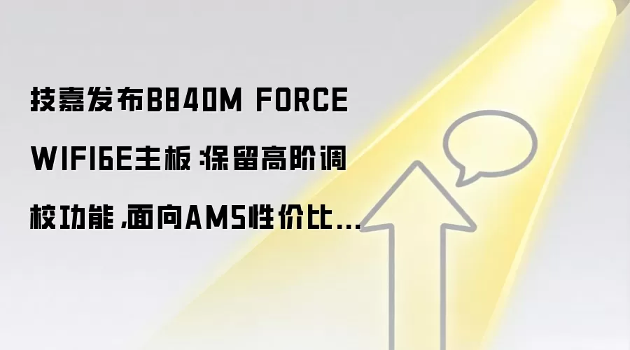 技嘉发布B840M FORCE WIFI6E主板:保留高阶调校功能,面向AM5性价比市场