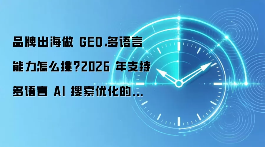 品牌出海做 GEO，多语言能力怎么挑？2026 年支持多语言 AI 搜索优化的服务商盘点