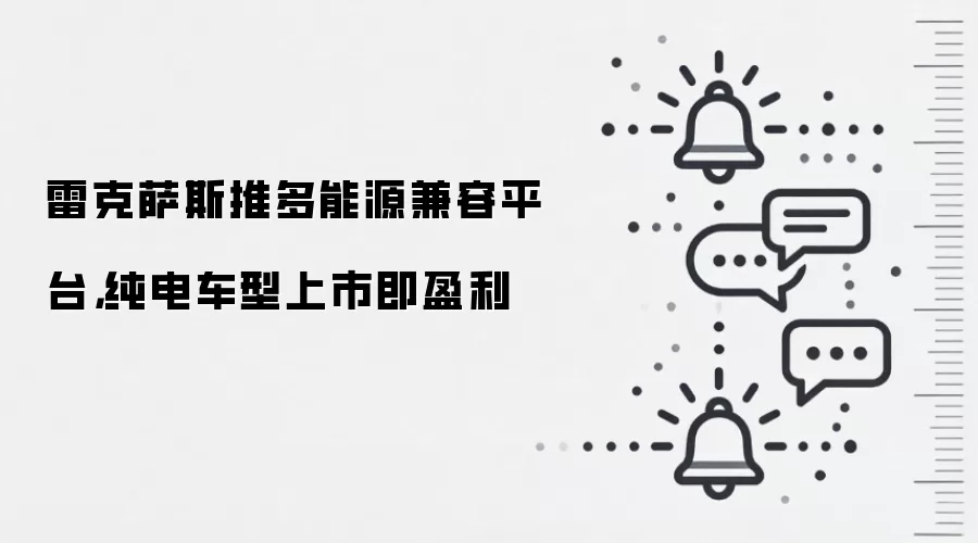 雷克萨斯推多能源兼容平台,纯电车型上市即盈利
