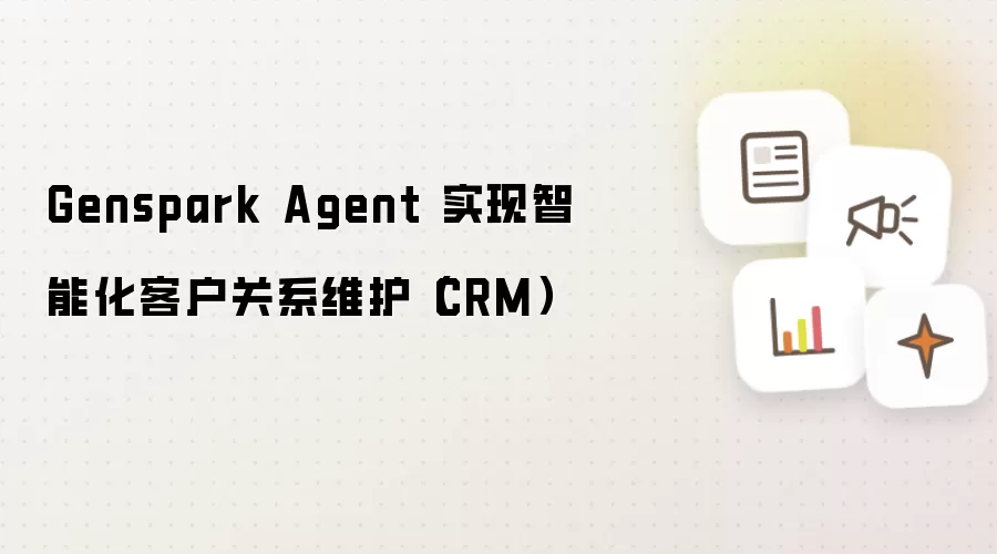 Genspark Agent 实现智能化客户关系维护(CRM)