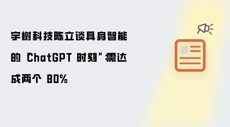 宇树科技陈立谈具身智能的“ChatGPT 时刻”:需达成两个 80%