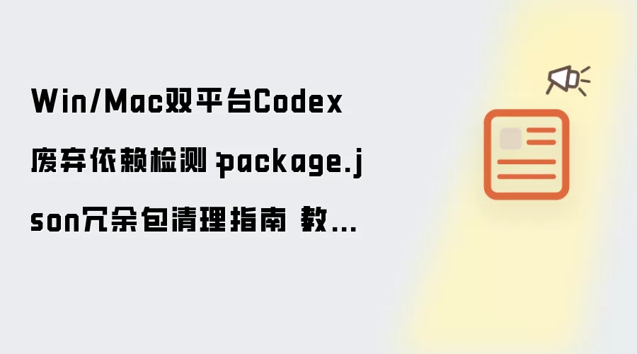 Win/Mac双平台Codex废弃依赖检测:package.json冗余包清理指南【教程】