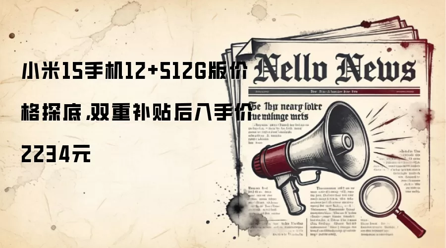 小米15手机12+512G版价格探底,双重补贴后入手价2234元