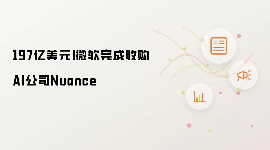 197亿美元！微软完成收购AI公司Nuance