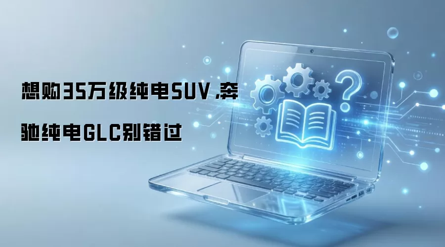 想购35万级纯电SUV,奔驰纯电GLC别错过