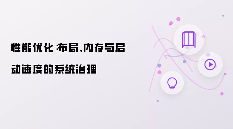 性能优化:布局、内存与启动速度的系统治理