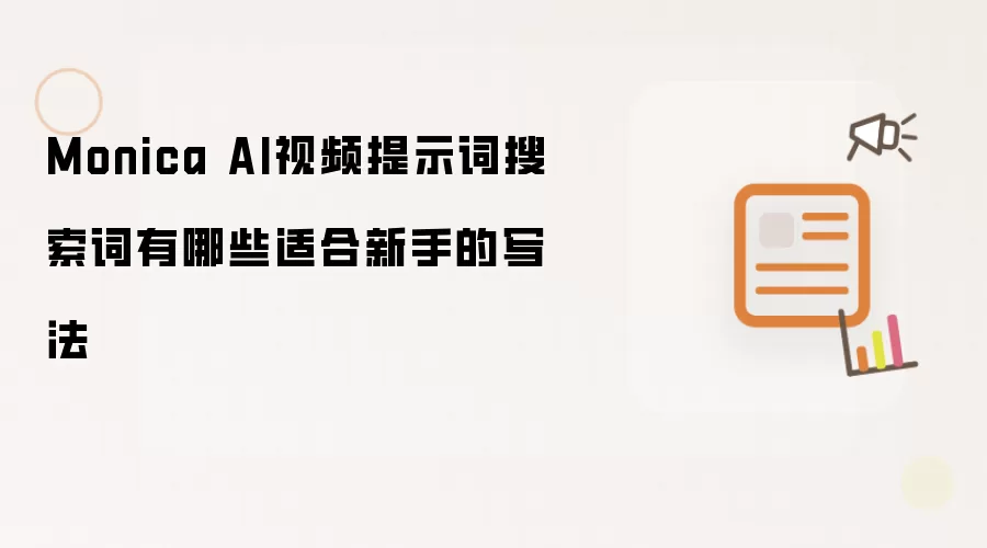 Monica AI视频提示词搜索词有哪些适合新手的写法