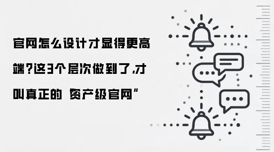 官网怎么设计才显得更高端？这3个层次做到了，才叫真正的“资产级官网”