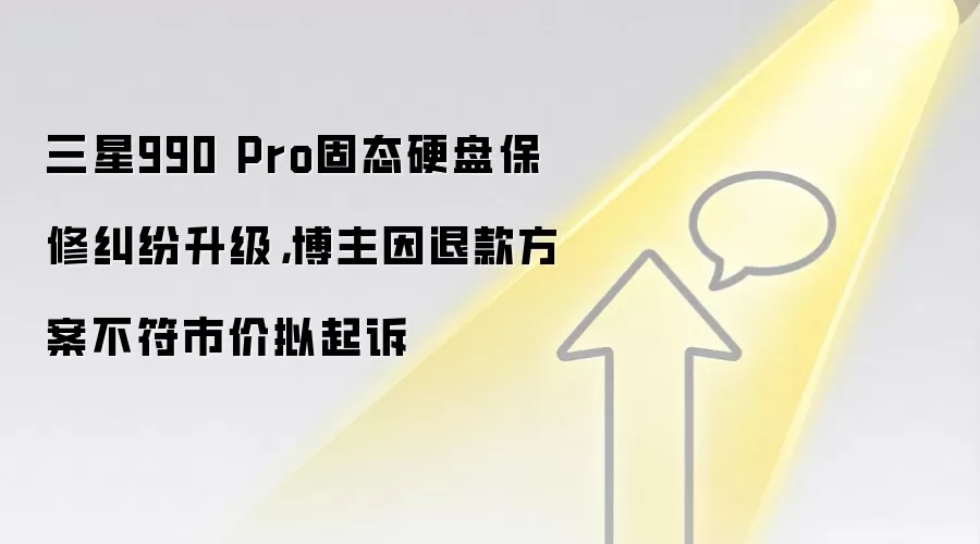 三星990 Pro固态硬盘保修纠纷升级，博主因退款方案不符市价拟起诉