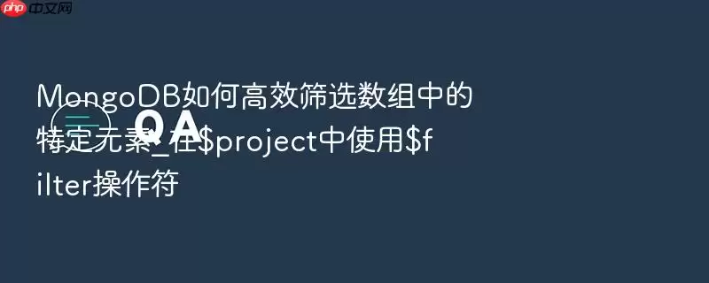 MongoDB如何高效筛选数组中的特定元素_在$project中使用$filter操作符