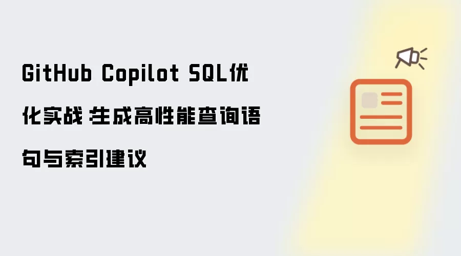 GitHub Copilot SQL优化实战:生成高性能查询语句与索引建议