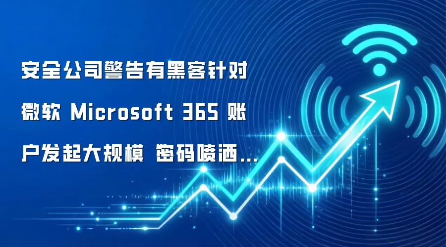 安全公司警告有黑客针对微软 Microsoft 365 账户发起大规模“密码喷洒”攻击,累计产生超 8100 万次登录请求