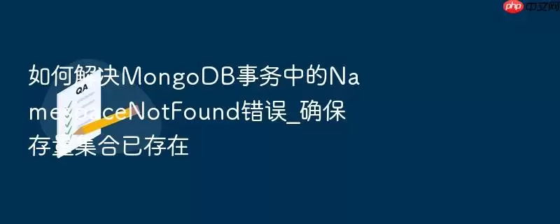 如何解决MongoDB事务中的NamespaceNotFound错误_确保存量集合已存在