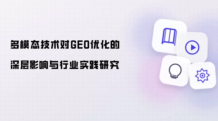 多模态技术对GEO优化的深层影响与行业实践研究
