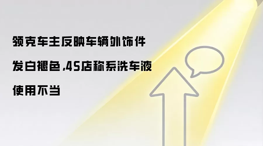 领克车主反映车辆外饰件发白褪色,4S店称系洗车液使用不当