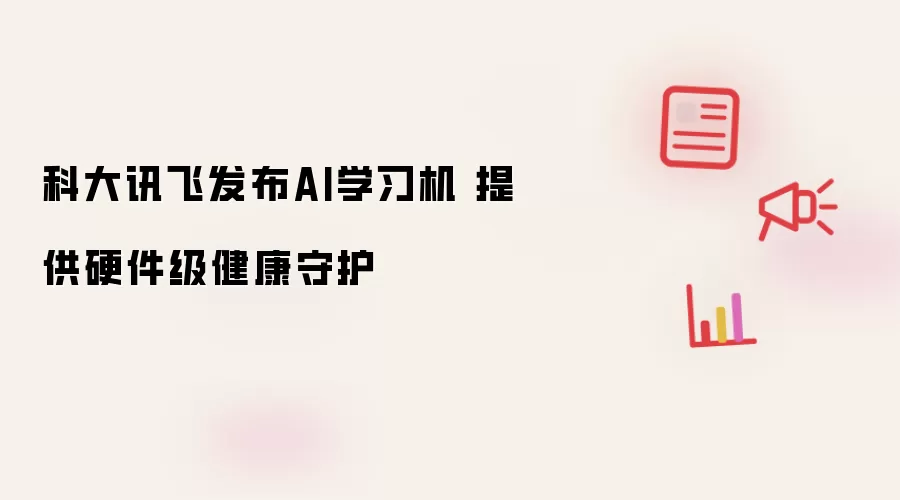 科大讯飞发布AI学习机 提供硬件级健康守护