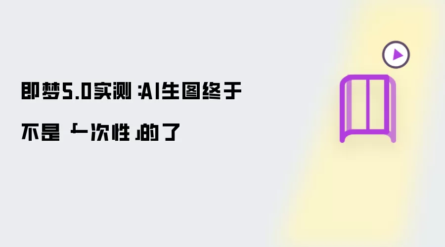 即梦5.0实测：AI生图终于不是「一次性」的了