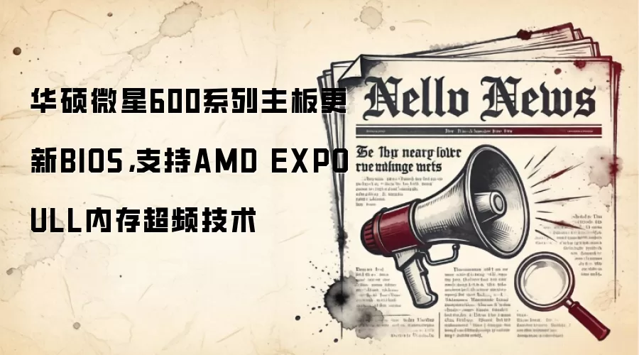 华硕微星600系列主板更新BIOS,支持AMD EXPO ULL内存超频技术