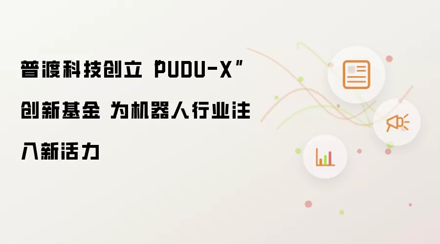 普渡科技创立“PUDU-X”创新基金 为机器人行业注入新活力