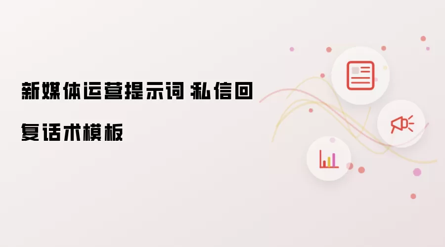 新媒体运营提示词：私信回复话术模板