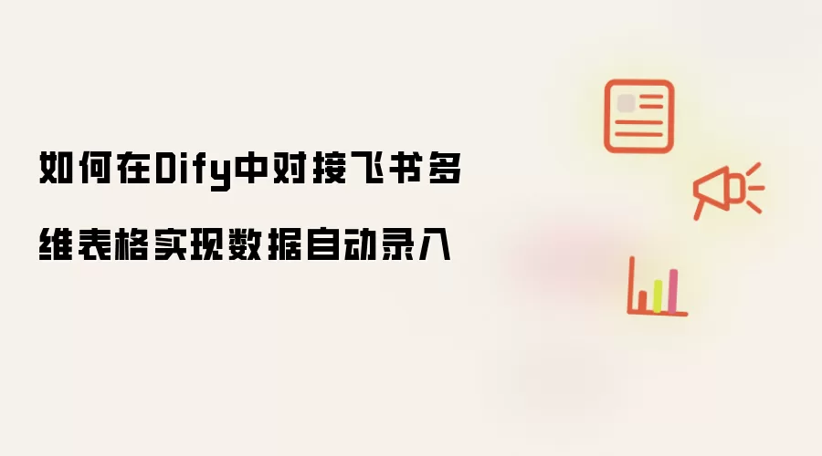 如何在Dify中对接飞书多维表格实现数据自动录入
