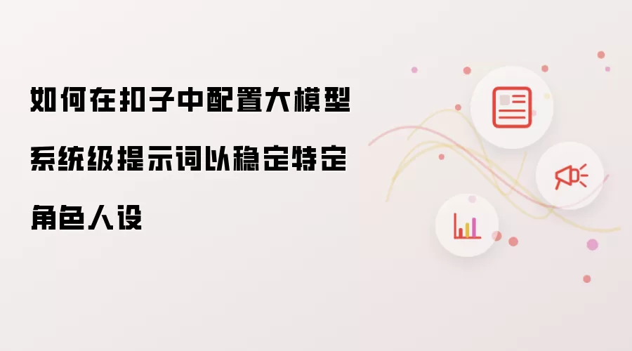 如何在扣子中配置大模型系统级提示词以稳定特定角色人设