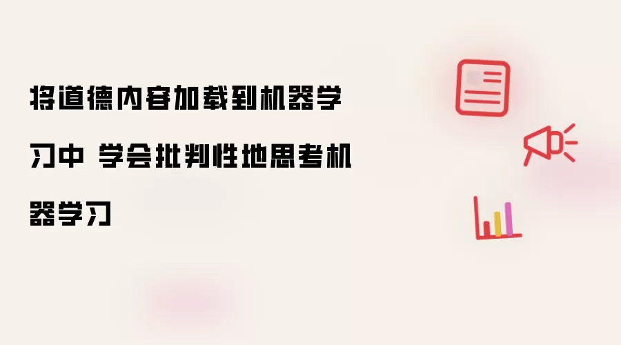 将道德内容加载到机器学习中 学会批判性地思考机器学习