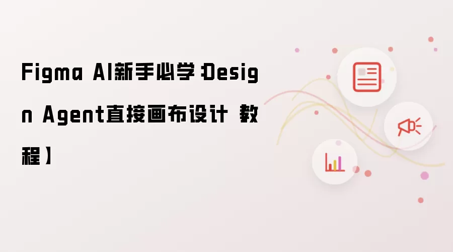 Figma AI新手必学：Design Agent直接画布设计【教程】