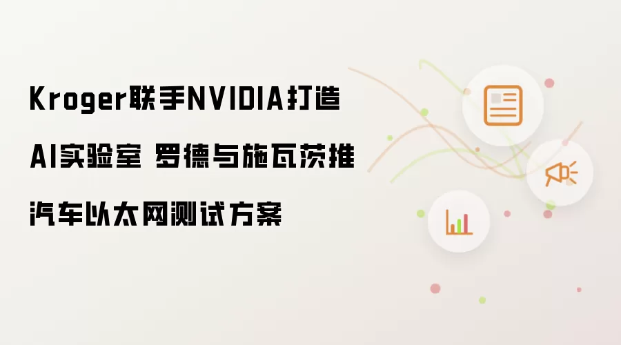 Kroger联手NVIDIA打造AI实验室 罗德与施瓦茨推汽车以太网测试方案