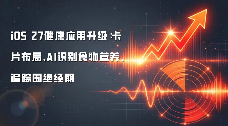 iOS 27健康应用升级:卡片布局、AI识别食物营养、追踪围绝经期