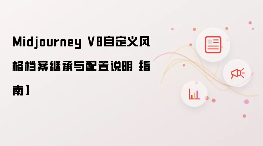 Midjourney V8自定义风格档案继承与配置说明【指南】