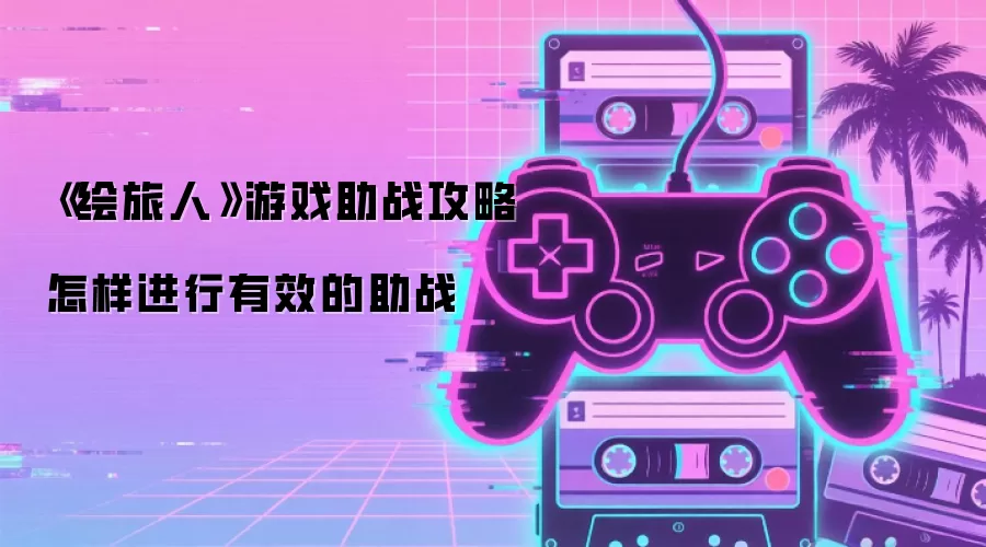 《绘旅人》游戏助战攻略 怎样进行有效的助战
