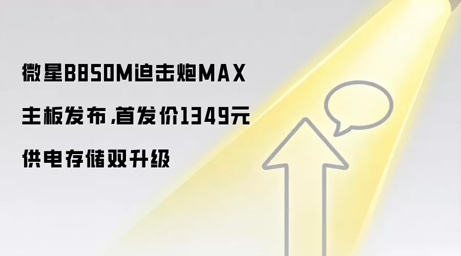 微星B850M迫击炮MAX主板发布,首发价1349元供电存储双升级