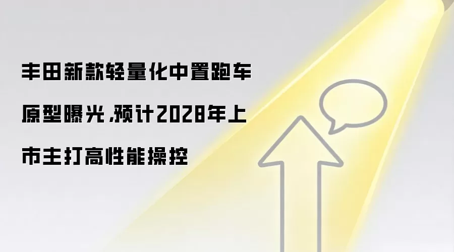 丰田新款轻量化中置跑车原型曝光，预计2028年上市主打高性能操控
