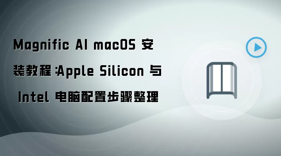 Magnific AI macOS 安装教程:Apple Silicon 与 Intel 电脑配置步骤整理