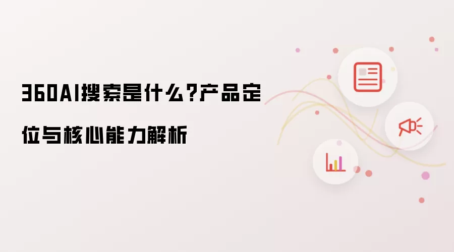 360AI搜索是什么?产品定位与核心能力解析