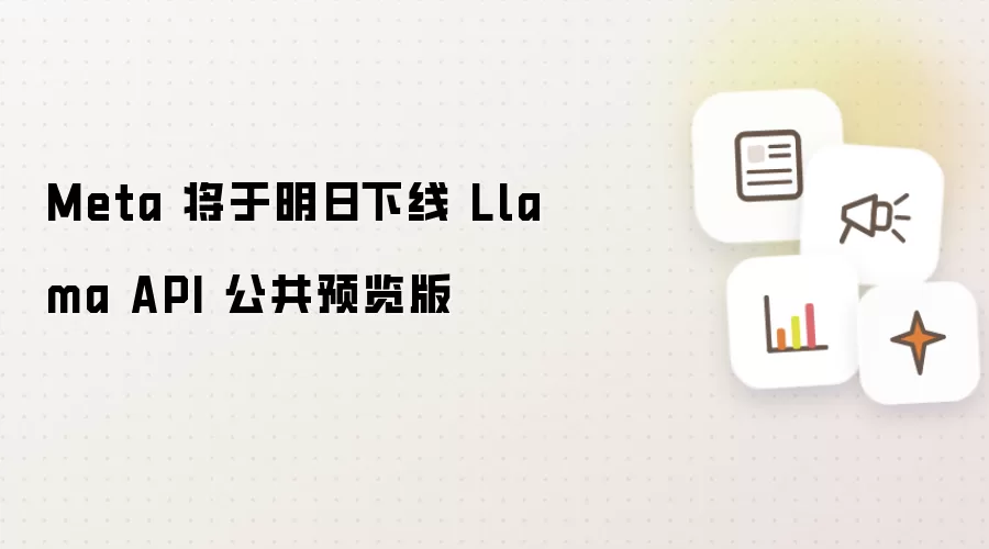 Meta 将于明日下线 Llama API 公共预览版