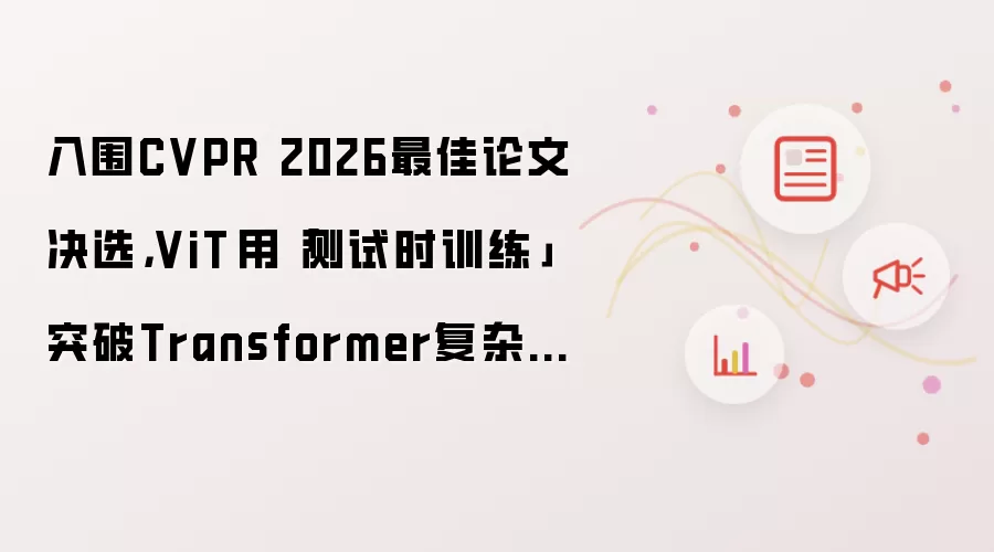 入围CVPR 2026最佳论文决选,ViT³用「测试时训练」突破Transformer复杂度瓶颈