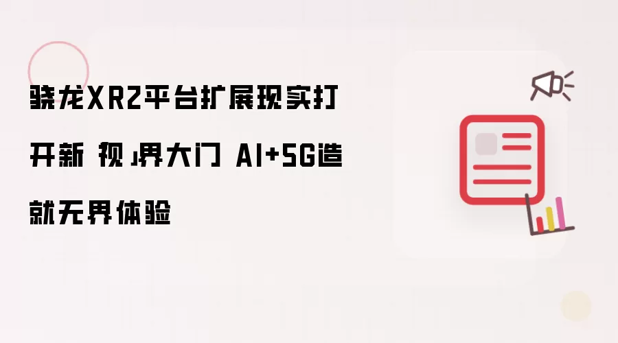 骁龙XR2平台扩展现实打开新「视」界大门 AI+5G造就无界体验