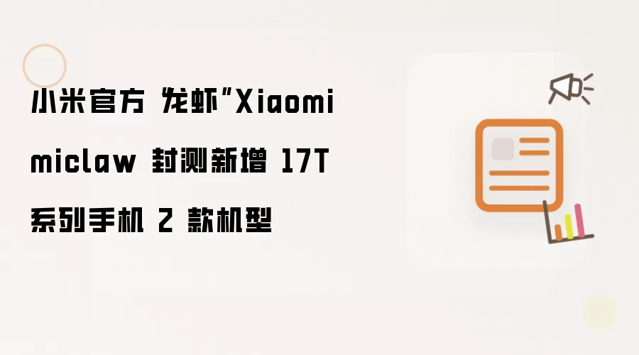 小米官方“龙虾”Xiaomi miclaw 封测新增 17T 系列手机 2 款机型