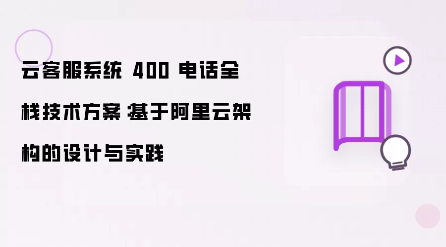 云客服系统 400 电话全栈技术方案:基于阿里云架构的设计与实践