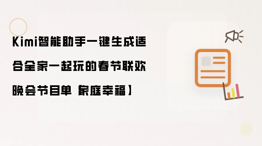 Kimi智能助手一键生成适合全家一起玩的春节联欢晚会节目单【家庭幸福】