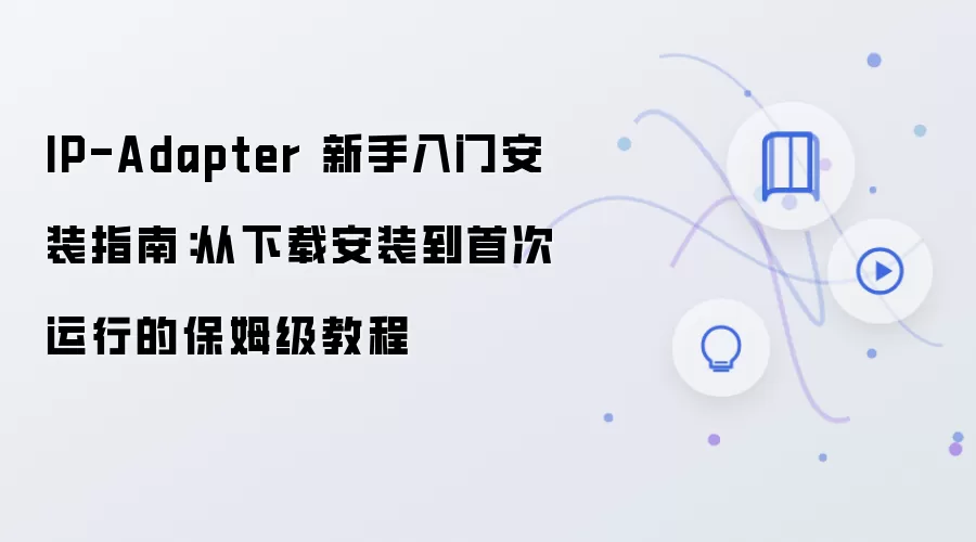 IP-Adapter 新手入门安装指南:从下载安装到首次运行的保姆级教程