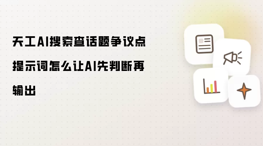 天工AI搜索查话题争议点提示词怎么让AI先判断再输出
