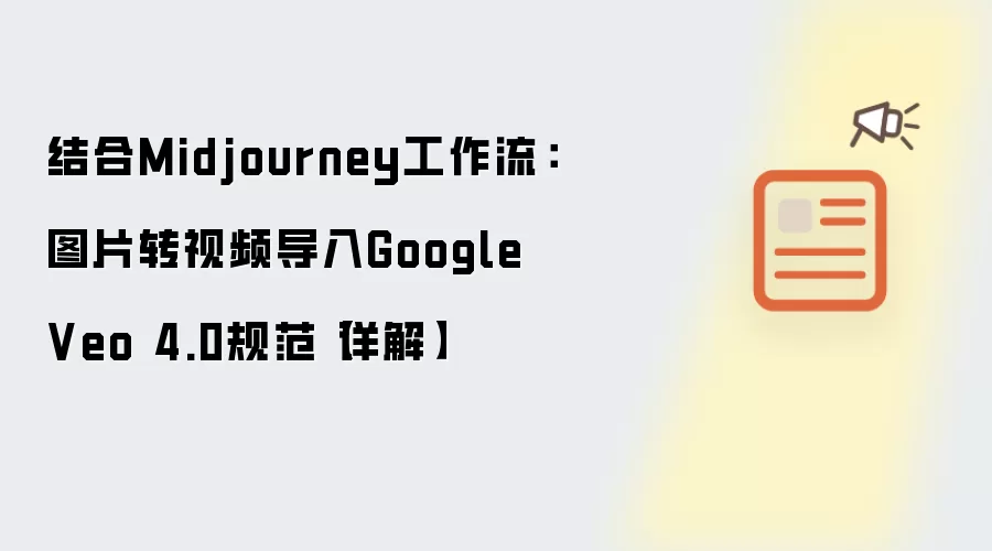 结合Midjourney工作流:图片转视频导入Google Veo 4.0规范【详解】