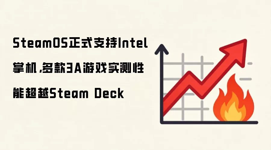 SteamOS正式支持Intel掌机,多款3A游戏实测性能超越Steam Deck