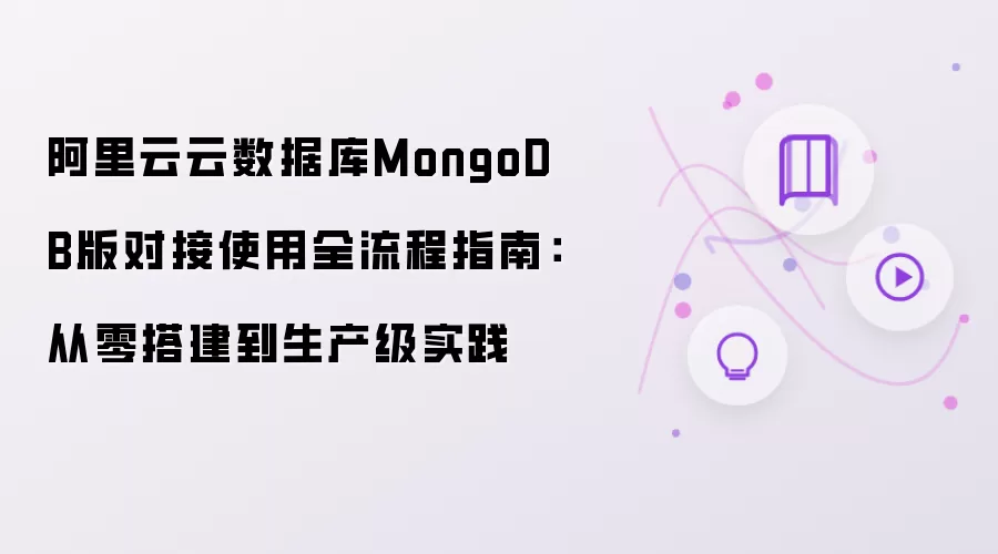 阿里云云数据库MongoDB版对接使用全流程指南:从零搭建到生产级实践