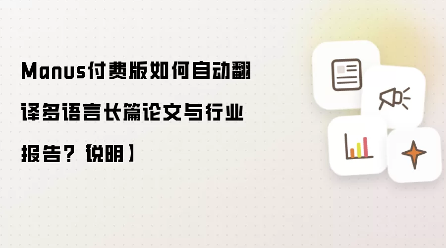 Manus付费版如何自动翻译多语言长篇论文与行业报告?【说明】