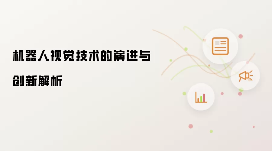 机器人视觉技术的演进与创新解析