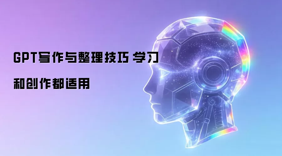 GPT写作与整理技巧:学习和创作都适用